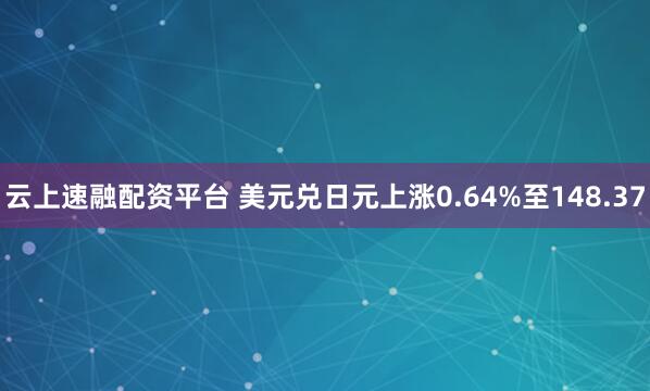 云上速融配资平台 美元兑日元上涨0.64%至148.37