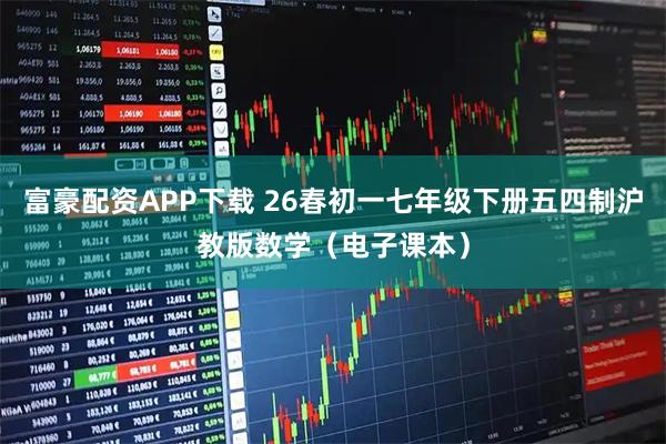 富豪配资APP下载 26春初一七年级下册五四制沪教版数学（电子课本）