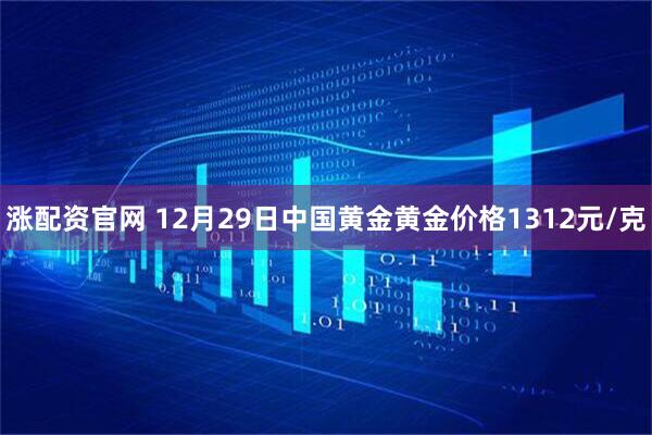 涨配资官网 12月29日中国黄金黄金价格1312元/克