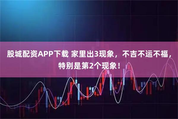股城配资APP下载 家里出3现象，不吉不运不福，特别是第2个现象！