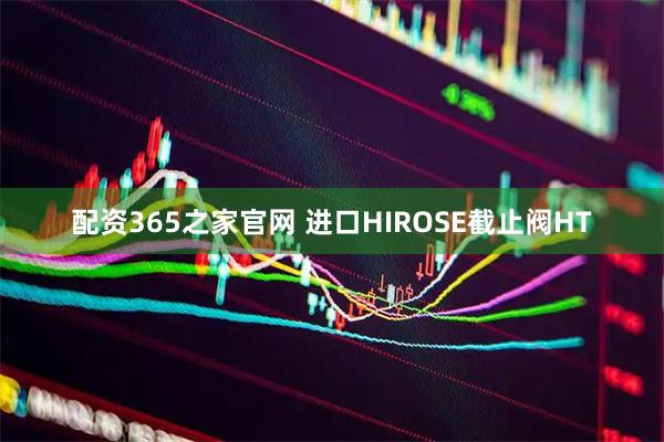 配资365之家官网 进口HIROSE截止阀HT