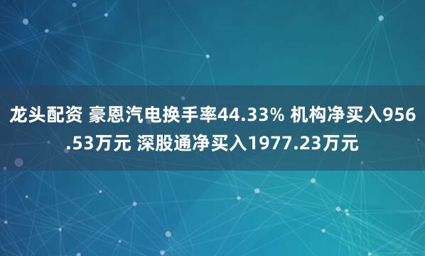 龙头配资 豪恩汽电换手率44.33% 机构净买入956.53万元 深股通净买入1977.23万元