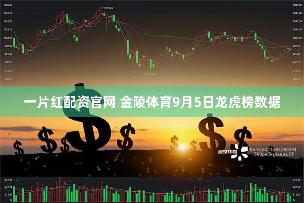 一片红配资官网 金陵体育9月5日龙虎榜数据